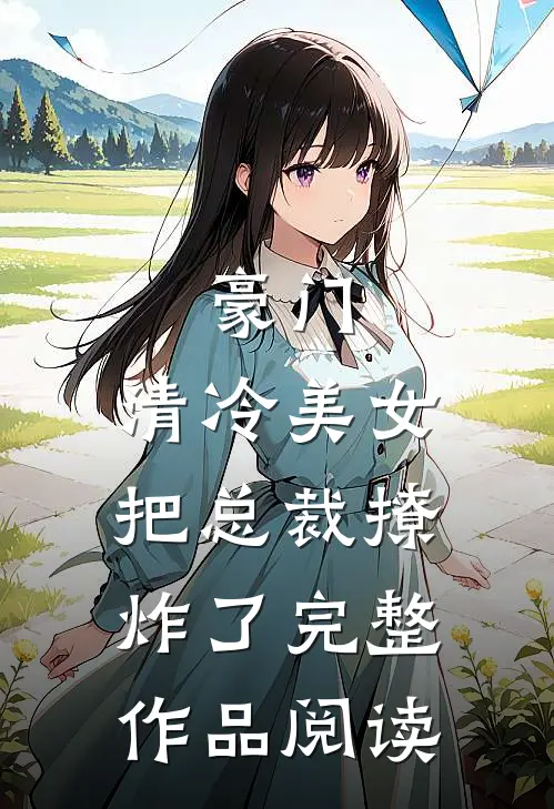 豪门清冷美女把总裁撩炸了完整作品阅读免费