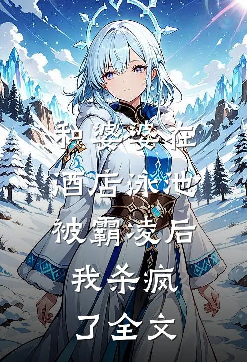 和婆婆在酒店泳池被霸凌后，我杀疯了全文