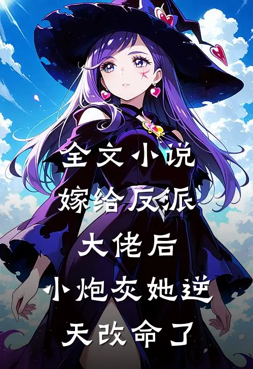 全文小说嫁给反派大佬后，小炮灰她逆天改命了