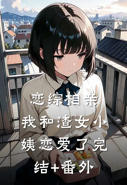 恋综相亲：我和渣女小姨恋爱了完结+番外