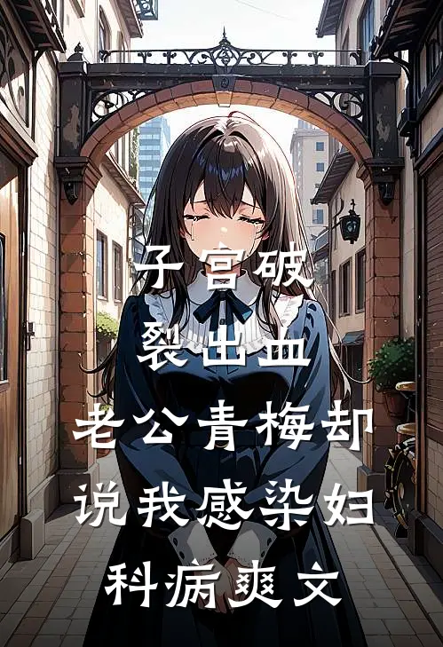 子宫破裂出血，老公青梅却说我感染妇科病爽文
