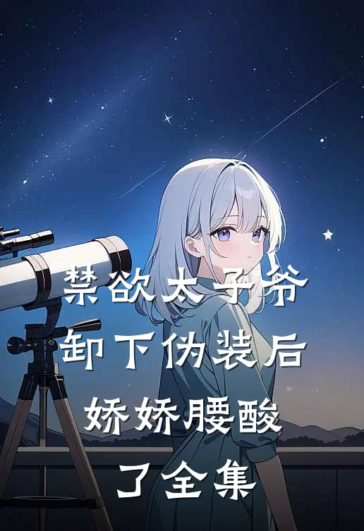 禁欲太子爷卸下伪装后，娇娇腰酸了全集