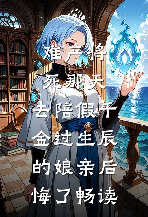 难产将死那天，去陪假千金过生辰的娘亲后悔了畅读