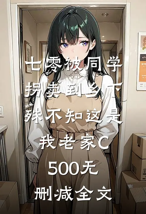 七零被同学拐卖到乡下，殊不知这是我老家C500无删减全文