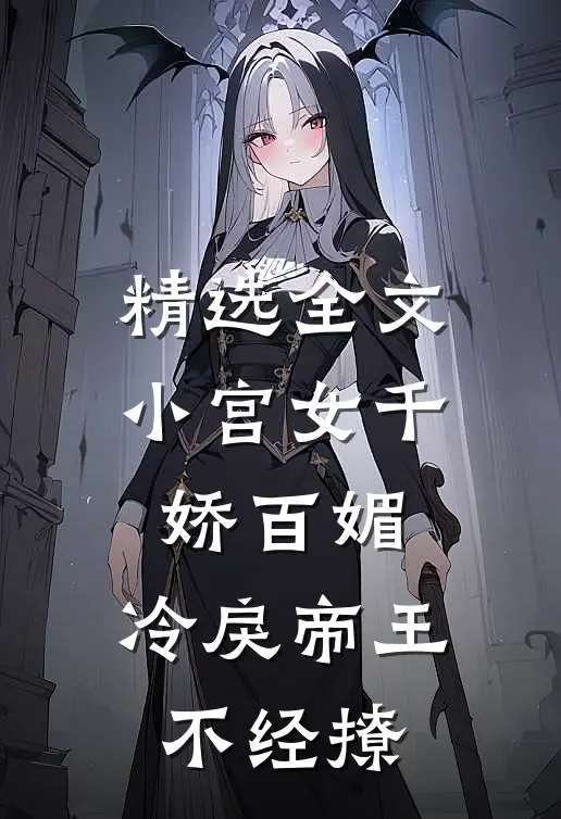 精选全文小宫女千娇百媚，冷戾帝王不经撩