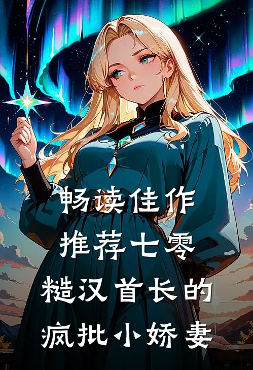 畅读佳作推荐七零：糙汉首长的疯批小娇妻