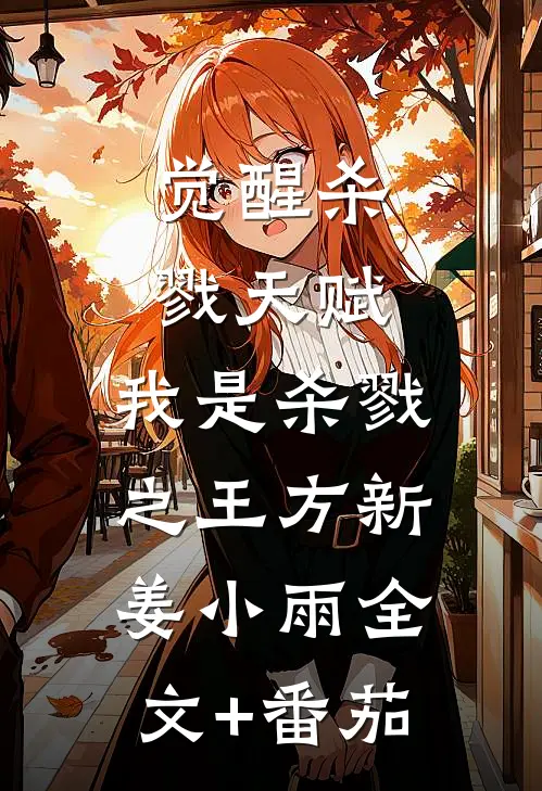 觉醒杀戮天赋，我是杀戮之王方新姜小雨全文+番茄