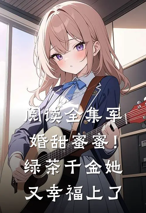 阅读全集军婚甜蜜蜜！绿茶千金她又幸福上了