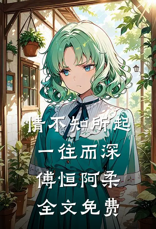 情不知所起，一往而深傅恒阿柔全文免费