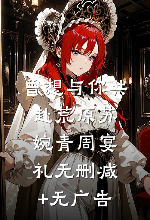 曾想与你共赴荒原苏婉青周宴礼无删减+无广告