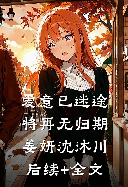 爱意已迷途，将再无归期姜妍沈沐川后续+全文