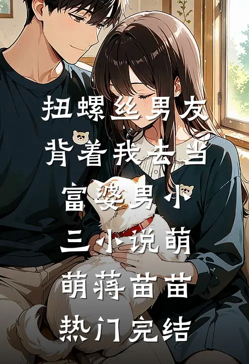 扭螺丝男友背着我去当富婆男小三小说萌萌蒋苗苗热门完结