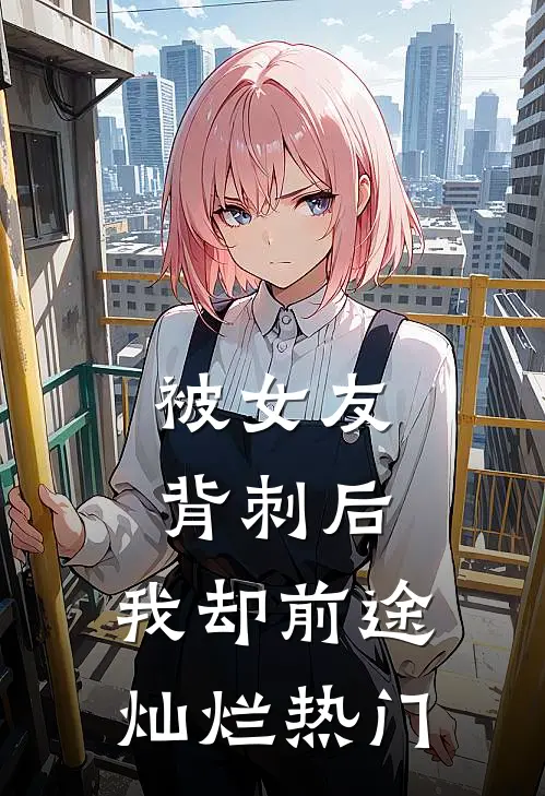 被女友背刺后，我却前途灿烂热门