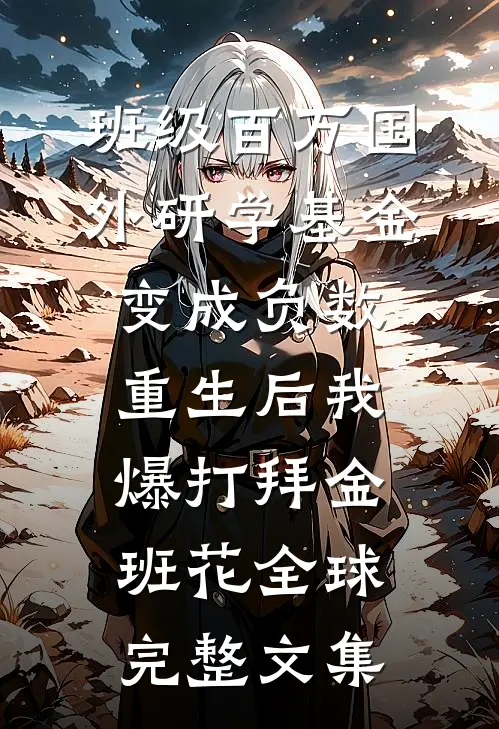班级百万国外研学基金变成负数，重生后我爆打拜金班花全球完整文集