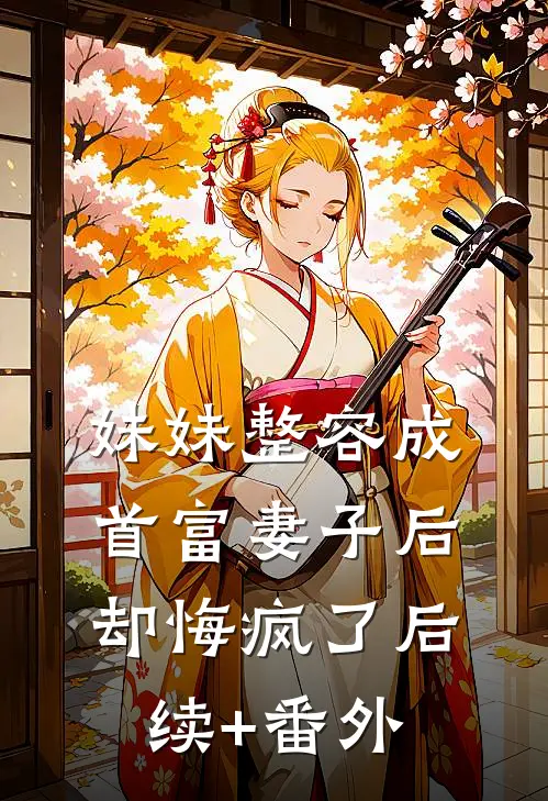 妹妹整容成首富妻子后，却悔疯了后续+番外
