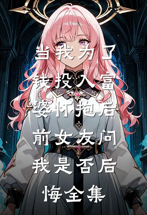 当我为了钱投入富婆怀抱后，前女友问我是否后悔全集