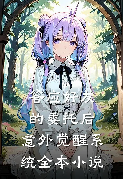 答应好友的委托后，意外觉醒系统全本小说