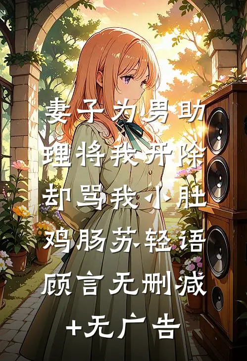 妻子为男助理将我开除，却骂我小肚鸡肠苏轻语顾言无删减+无广告