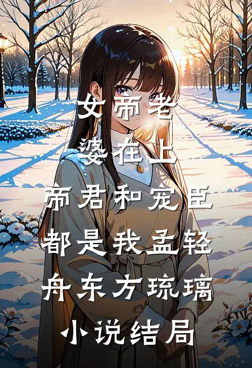 女帝老婆在上：帝君和宠臣都是我孟轻舟东方琉璃小说结局