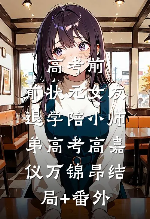 高考前，前状元女友退学陪小师弟高考高嘉仪万锦昂结局+番外
