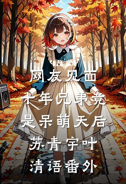 网友见面：十年兄弟竟是呆萌天后苏青宇叶清语番外