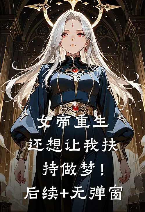 女帝重生，还想让我扶持做梦！后续+无弹窗