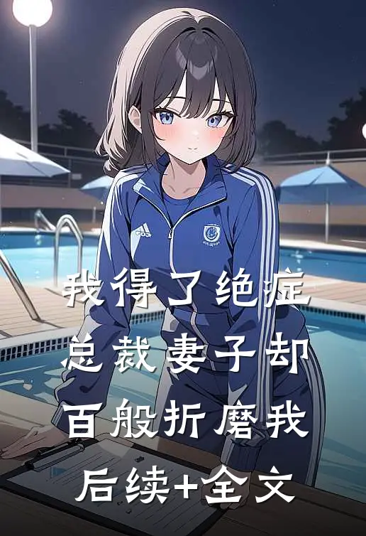 我得了绝症，总裁妻子却百般折磨我后续+全文