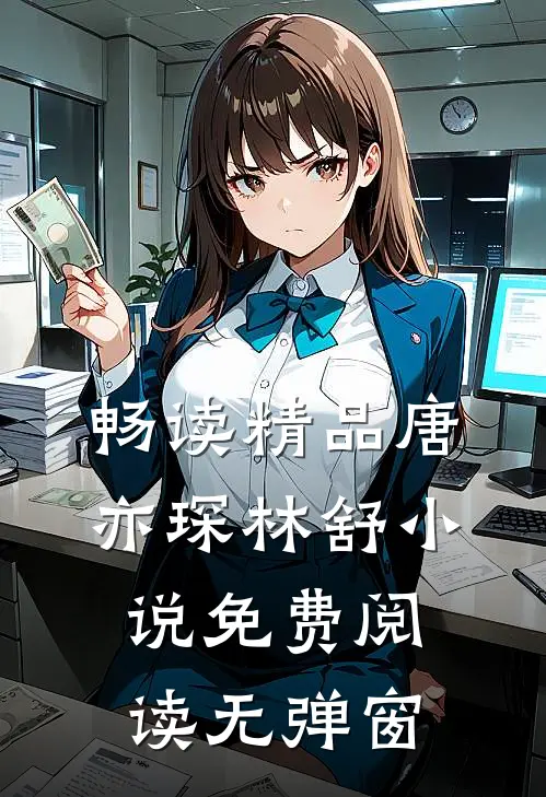 畅读精品唐亦琛林舒小说免费阅读无弹窗