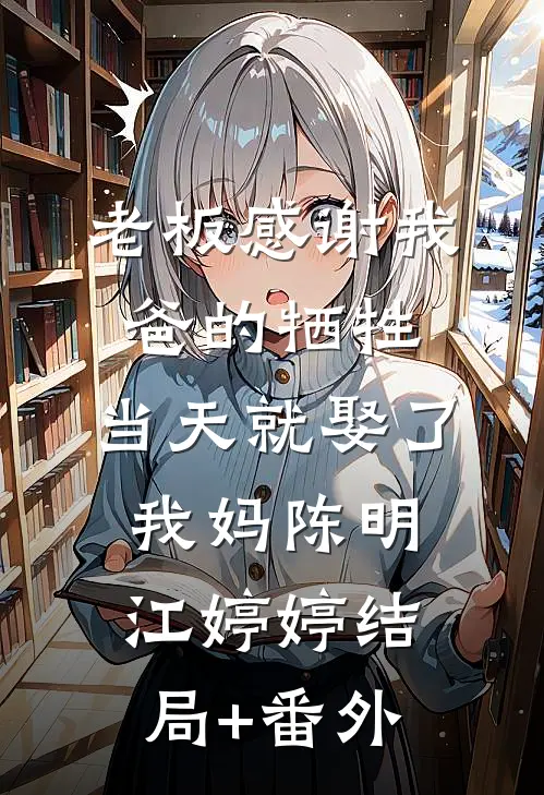老板感谢我爸的牺牲，当天就娶了我妈陈明江婷婷结局+番外