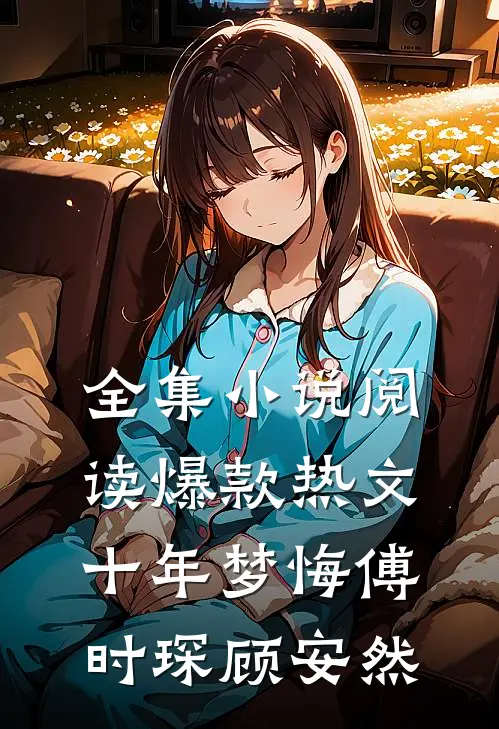 全集小说阅读爆款热文十年梦悔傅时琛顾安然
