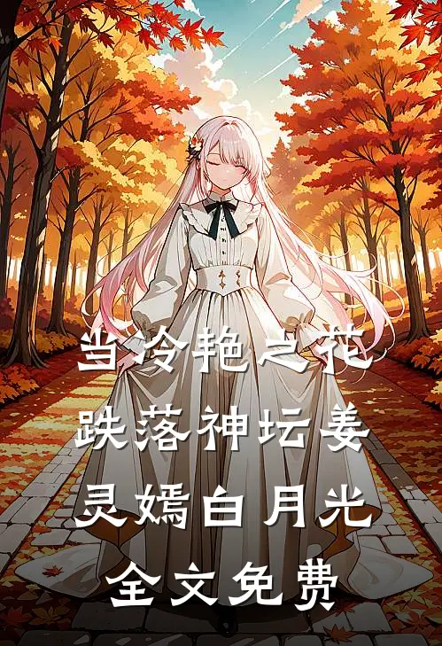 当冷艳之花跌落神坛姜灵嫣白月光全文免费