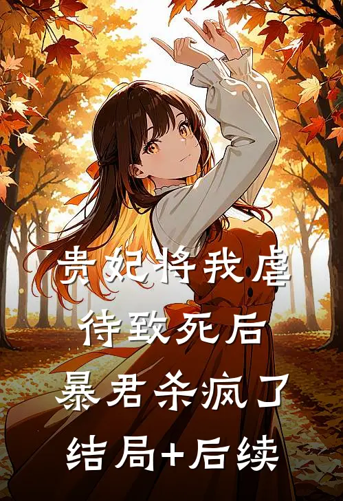 贵妃将我虐待致死后，暴君杀疯了结局+后续