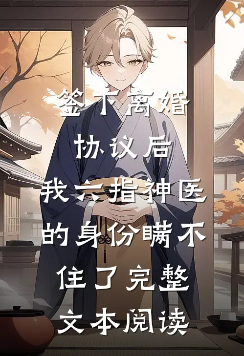 签下离婚协议后，我六指神医的身份瞒不住了完整文本阅读