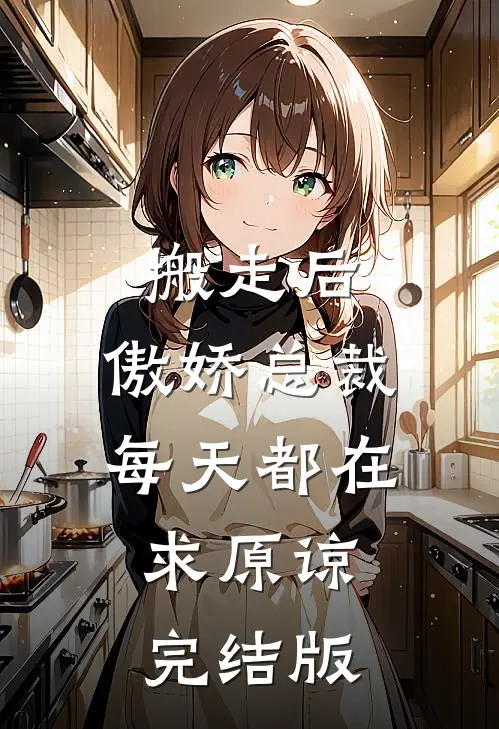 搬走后，傲娇总裁每天都在求原谅完结版