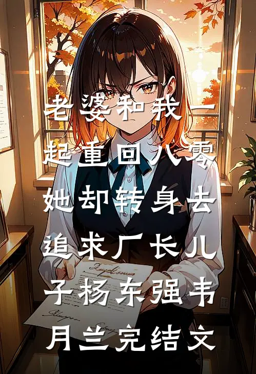 老婆和我一起重回八零，她却转身去追求厂长儿子杨东强韦月兰完结文