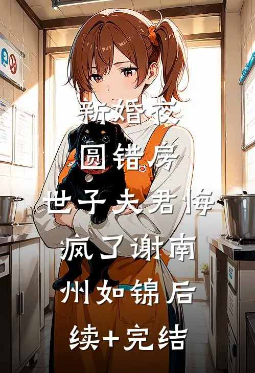 新婚夜圆错房，世子夫君悔疯了谢南州如锦后续+完结
