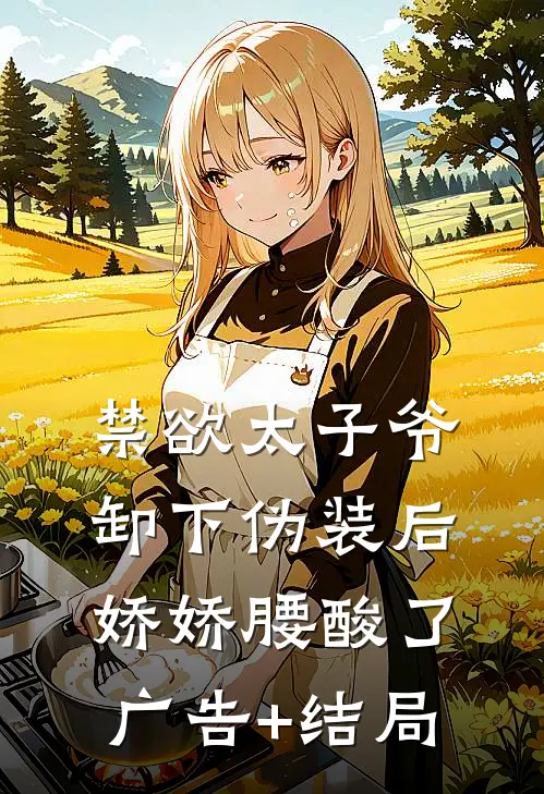 禁欲太子爷卸下伪装后，娇娇腰酸了广告+结局