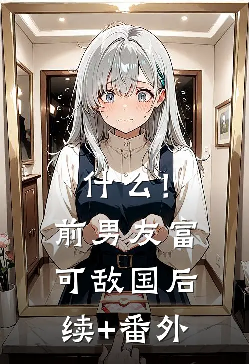什么！前男友富可敌国后续+番外