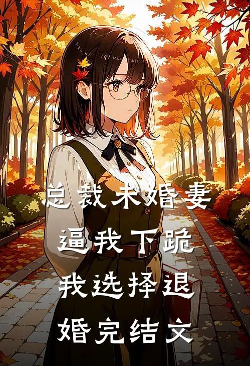 总裁未婚妻逼我下跪，我选择退婚完结文