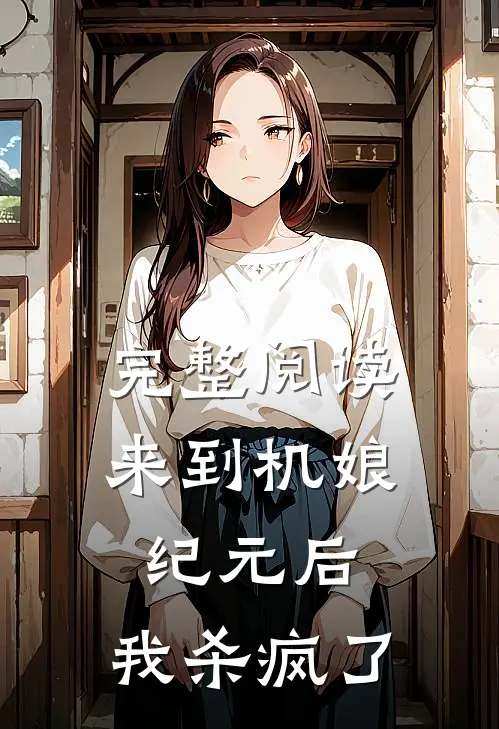 完整阅读来到机娘纪元后，我杀疯了