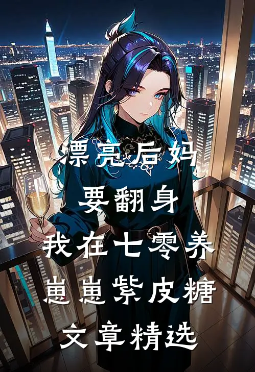漂亮后妈要翻身,我在七零养崽崽 紫皮糖文章精选