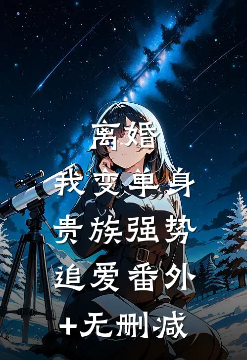 离婚：我变单身贵族强势追爱番外+无删减