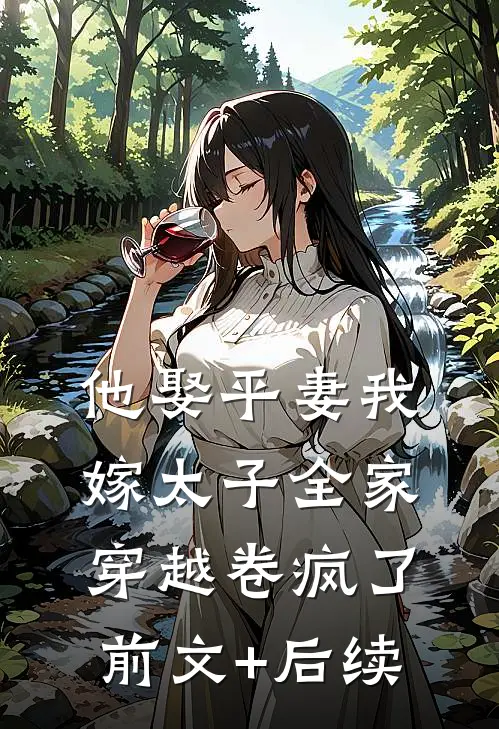 他娶平妻我嫁太子全家穿越卷疯了前文+后续