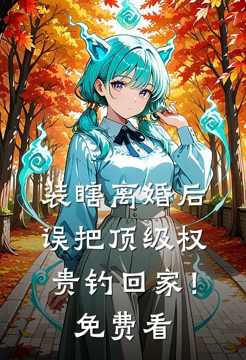 装瞎离婚后，误把顶级权贵钓回家！免费看