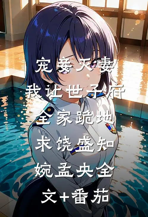 宠妾灭妻，我让世子府全家跪地求饶盛知婉孟央全文+番茄