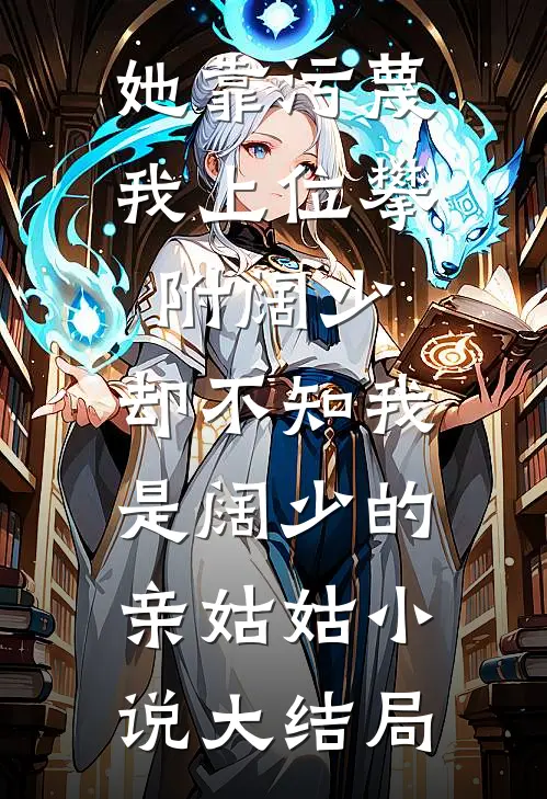 她靠污蔑我上位攀附阔少，却不知我是阔少的亲姑姑小说大结局