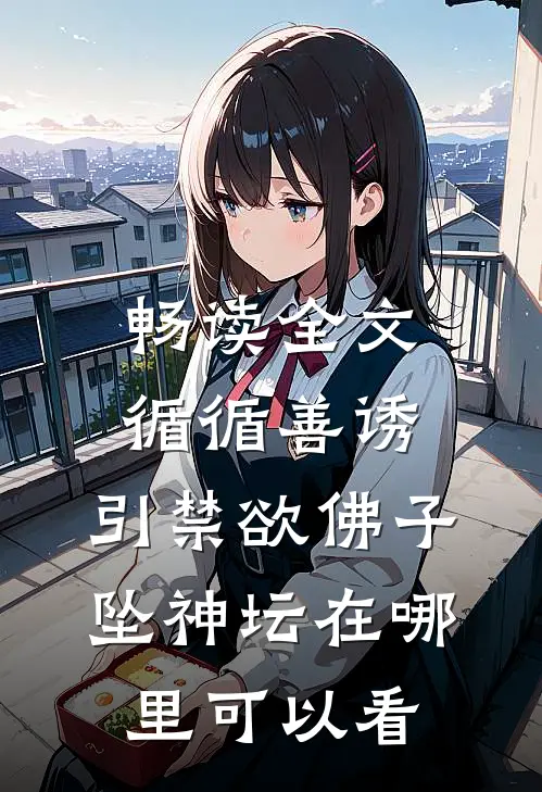 畅读全文循循善诱,引禁欲佛子坠神坛在哪里可以看