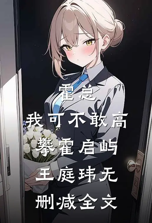 霍总，我可不敢高攀霍启屿王庭玮无删减全文