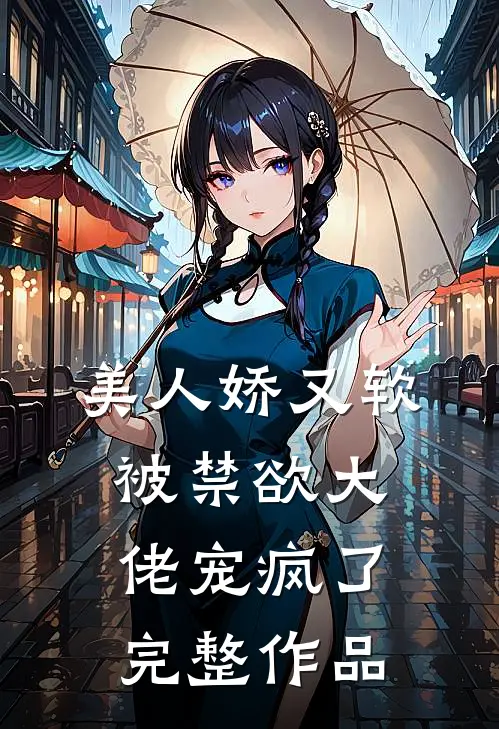 美人娇又软，被禁欲大佬宠疯了完整作品