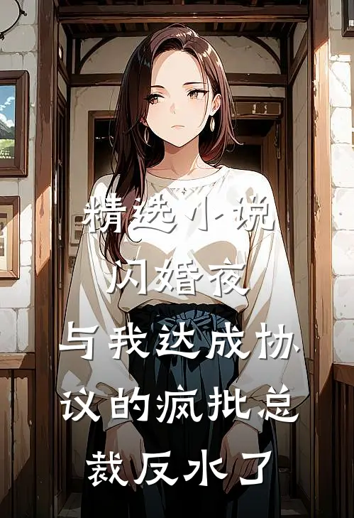 精选小说闪婚夜，与我达成协议的疯批总裁反水了